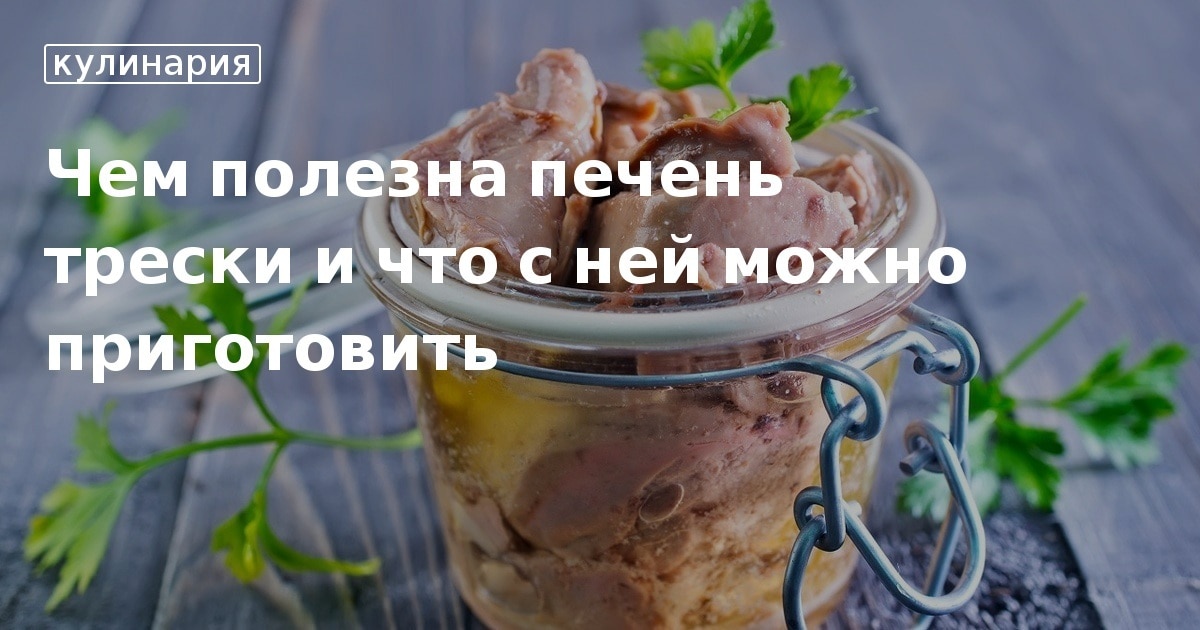 Печень трески: польза и вред для здоровья мужчин и женщин