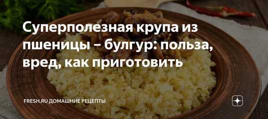 20 лучших рецептов из булгура на любой вкус