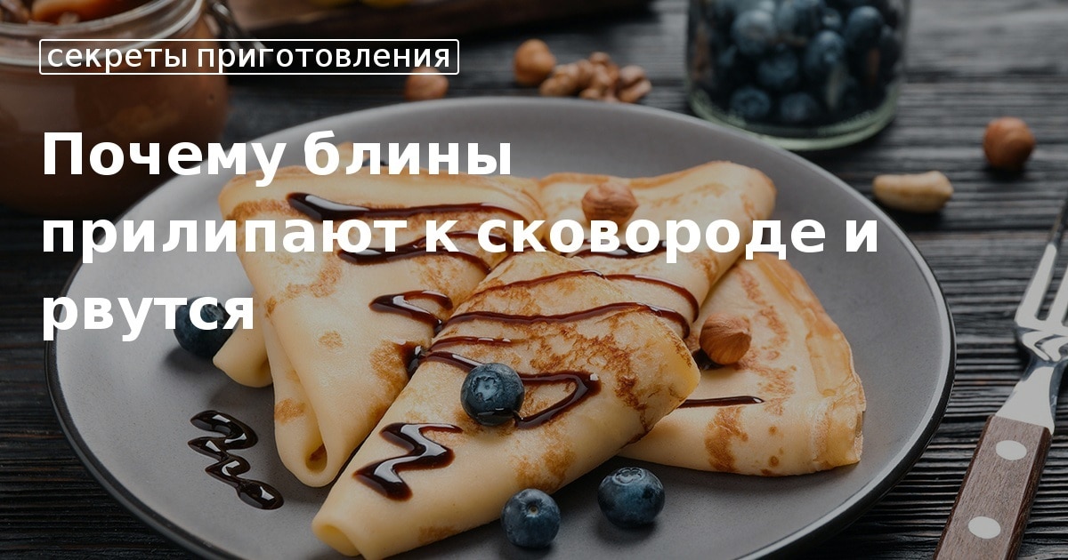 Почему не получаются блины: рвутся, подгорают, не пропекаются, получаются резиновые