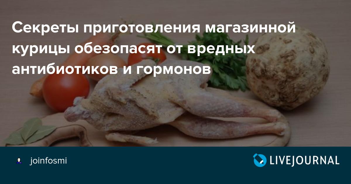 В магазинной курице есть гормоны роста и антибиотики которые используют производители чтобы больше зарабатывать Мы расскажем как очистить тушку от этих веществ